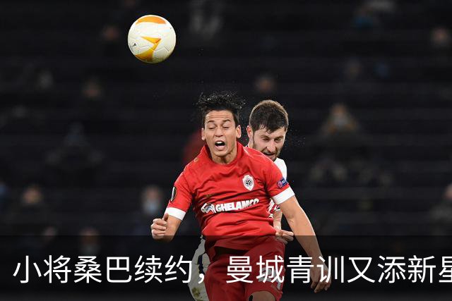 小将桑巴续约，曼城青训又添新星，前途似锦！
